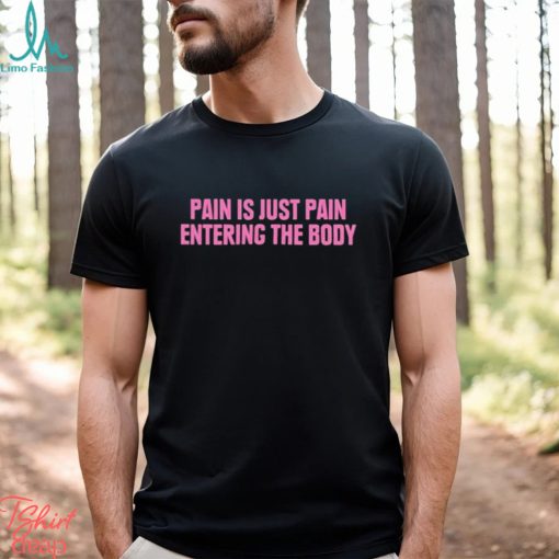 2023 Pain Is Just Pain Entering The Body Shirt