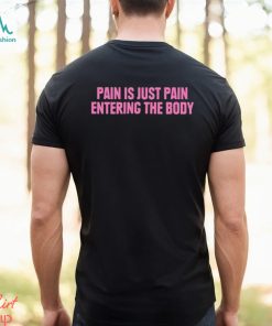 2023 Pain Is Just Pain Entering The Body Shirt