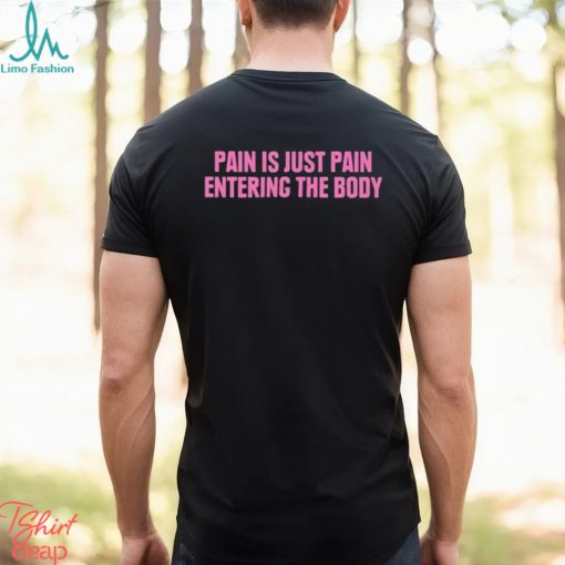2023 Pain Is Just Pain Entering The Body Shirt