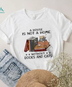 A House Is Not A Home Without Books And Cats shirt