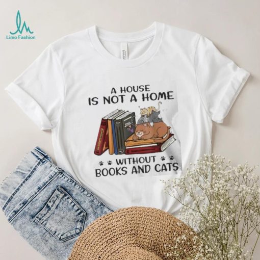 A House Is Not A Home Without Books And Cats shirt