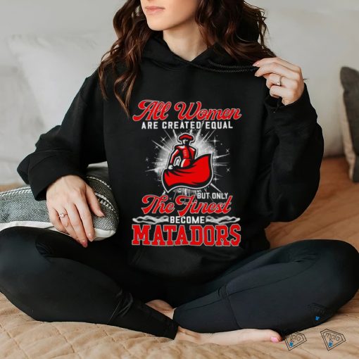 All women are created equal but only the finest become Cal State Northridge Matadors 2023 shirt