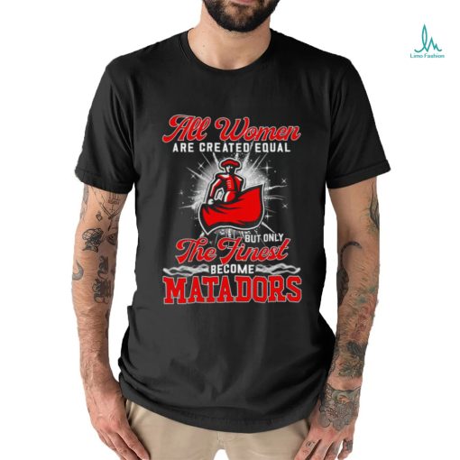 All women are created equal but only the finest become Cal State Northridge Matadors 2023 shirt