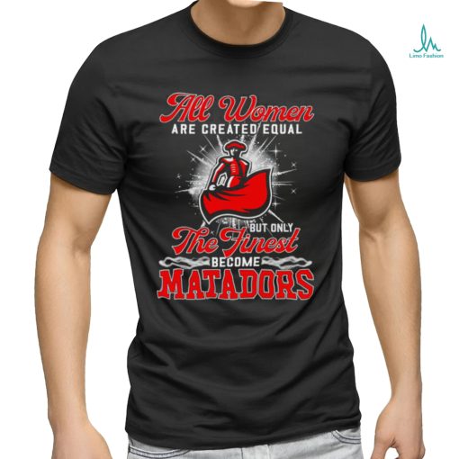 All women are created equal but only the finest become Cal State Northridge Matadors 2023 shirt