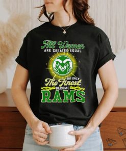 All women are created equal but only the finest become Colorado State Rams 2023 shirt