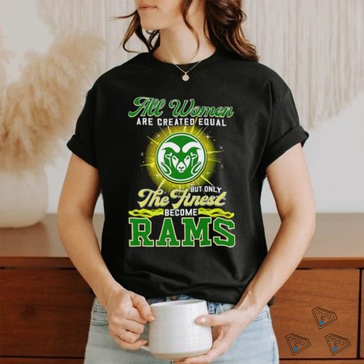 All women are created equal but only the finest become Colorado State Rams 2023 shirt