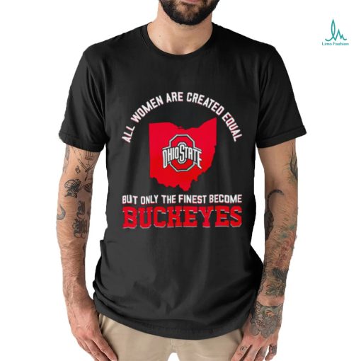 All women are created equal but only the finest become Ohio State Buckeyes 2023 shirt