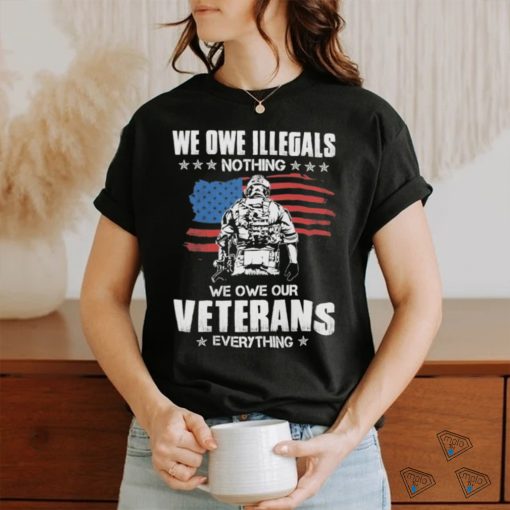 American Flag We Owe Illegals Nothing We Owe Our Veterans Everything Shirt