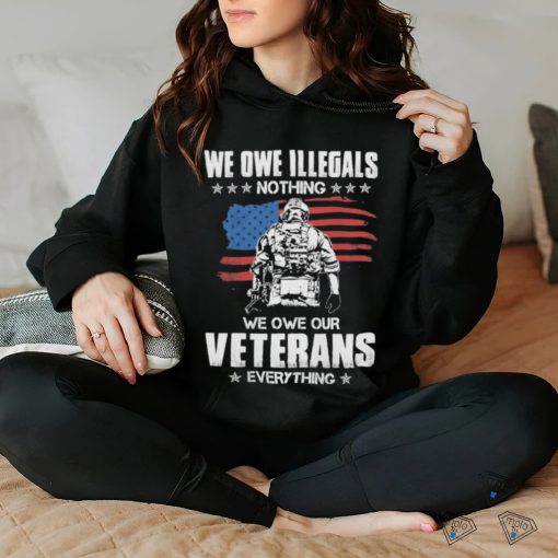 American Flag We Owe Illegals Nothing We Owe Our Veterans Everything Shirt