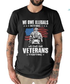 American Flag We Owe Illegals Nothing We Owe Our Veterans Everything Shirt