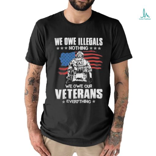 American Flag We Owe Illegals Nothing We Owe Our Veterans Everything Shirt