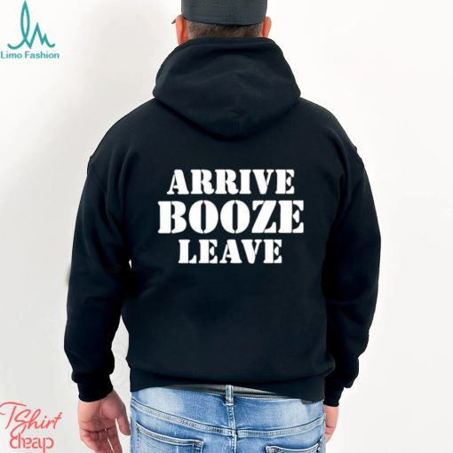 Arrive Booze Leave shirt