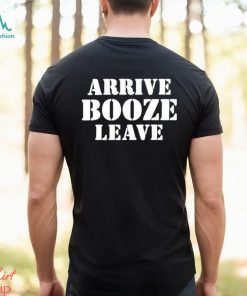 Arrive Booze Leave shirt