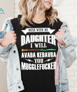 Awesome harry Potter mess with my daughter i will avada kedavra you muggle fucker shirt