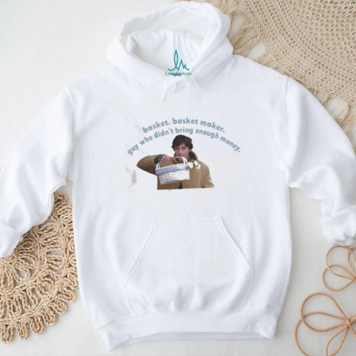 Basket basket maker guy who didn’t bring enough money Shirt