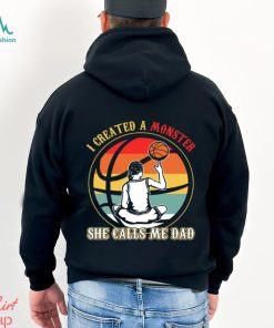 Basketball T shirt, I Created A Monster She Calls Me Dad