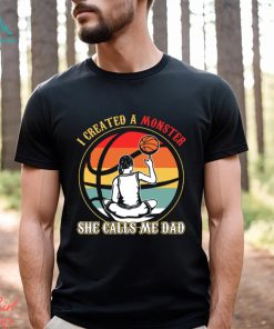 Basketball T shirt, I Created A Monster She Calls Me Dad