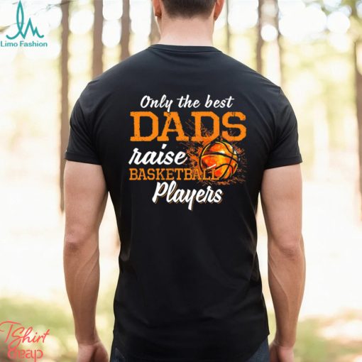 Basketball T shirt, Only The Best Dads Raise Basketball Players