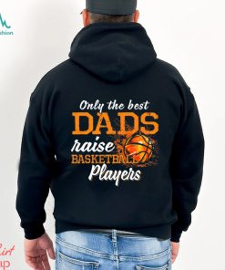 Basketball T shirt, Only The Best Dads Raise Basketball Players