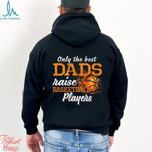 Basketball T shirt, Only The Best Dads Raise Basketball Players