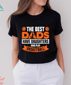 Basketball T shirt, The Best Dads Have Daughters Who Play Basketbal