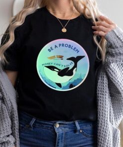 Be A Problem Money Can’t Solve Shirt