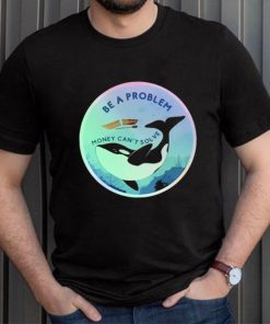Be A Problem Money Can’t Solve Shirt