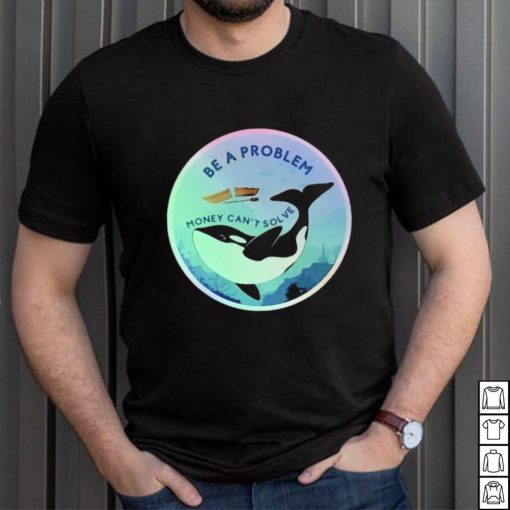 Be A Problem Money Can’t Solve Shirt