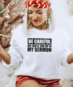 Be careful or you’ll end up in my sermon shirt