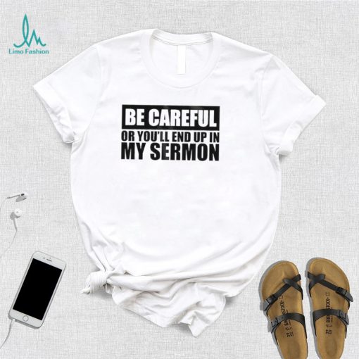 Be careful or you’ll end up in my sermon shirt