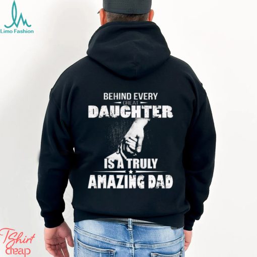 Behind every great daughter is a truly amazing dad 2023 shirt