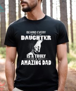 Behind every great daughter is a truly amazing dad 2023 shirt