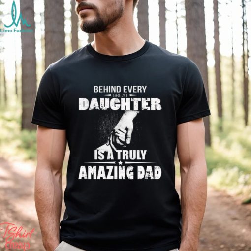 Behind every great daughter is a truly amazing dad 2023 shirt