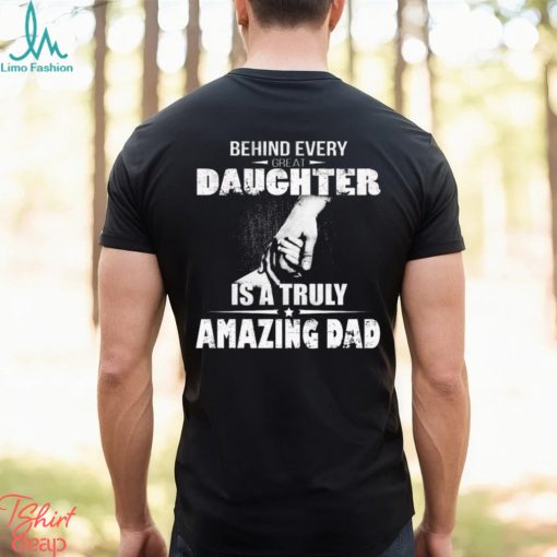 Behind every great daughter is a truly amazing dad 2023 shirt
