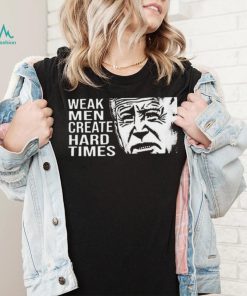 Biden weak men create hard times shirt