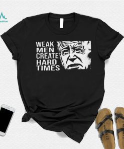 Biden weak men create hard times shirt