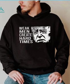 Biden weak men create hard times shirt