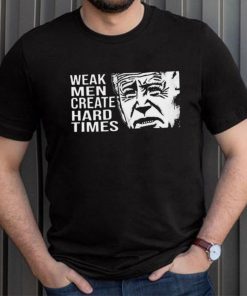 Biden weak men create hard times shirt