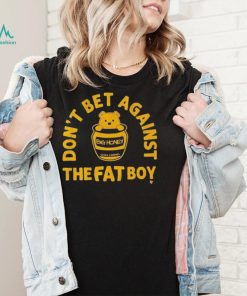 Big Honey Don’t Bet Against The Fat Boy Shirt