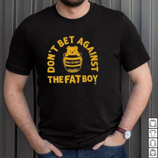 Big Honey Don’t Bet Against The Fat Boy Shirt