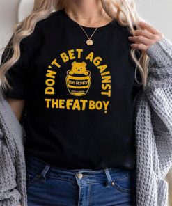 Big Honey Don’t Bet Against The Fat Boy Shirt