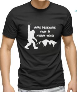 Bigfoot more believable than 81 million votes T shirt