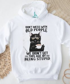 Black Cat Don’t Mess With Old People Ww Didn’t Get This Age By Being Stupid Shirt, hoodie, sweater, long sleeve and tank top Black Cat Don’t Mess With Old People Ww Didn’t Get This Age By Being Stupid Shirt