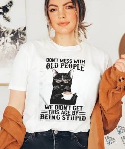 Black Cat Don’t Mess With Old People Ww Didn’t Get This Age By Being Stupid Shirt, hoodie, sweater, long sleeve and tank top Black Cat Don’t Mess With Old People Ww Didn’t Get This Age By Being Stupid Shirt
