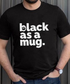 Black as a mug shirt