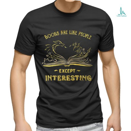 Books are like people except interesting art shirt