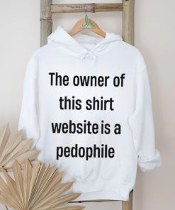 Boring_as_heck the owner of this website is a pedophile shirt