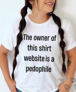 Boring_as_heck the owner of this website is a pedophile shirt