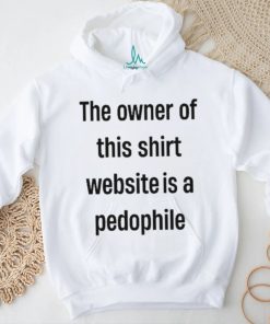 Boring_as_heck the owner of this website is a pedophile shirt