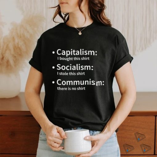 Capitalism I bought this shirt Socialism I stole this shirt Communism there is no 2023 shirt